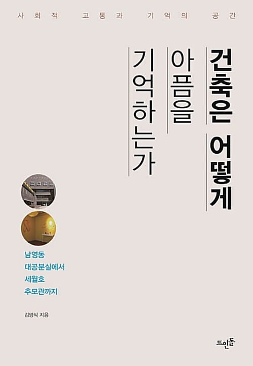 건축은 어떻게 아픔을 기억하는가 (사회적 고통과 기억의 공간, 남영동 대공분실에서 세월호 추모관까지)