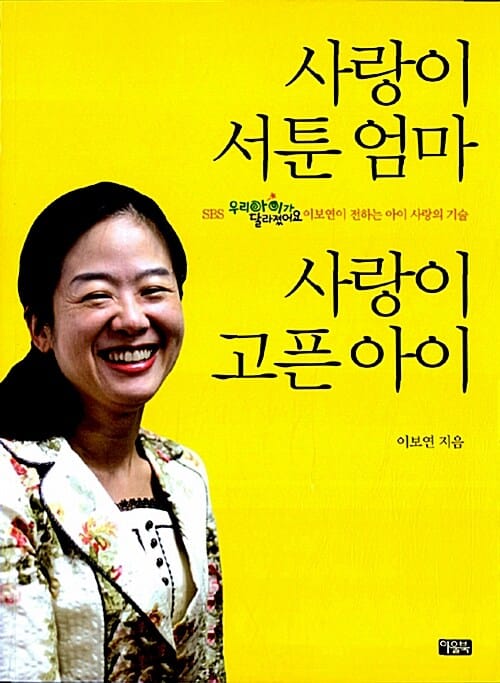 사랑이 서툰 엄마 사랑이 고픈 아이 (SBS 우리아이가 달라졌어요 이보연이 전하는 아이 사랑의 기술,부모와 아이의 마음 소통을 이끌어 낸 이보연의 상담실화)