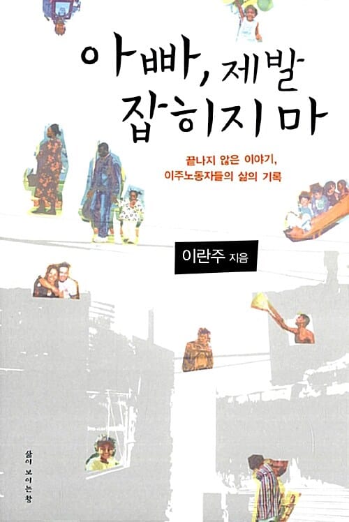 아빠, 제발 잡히지 마 (끝나지 않은 이야기, 이주노동자들의 삶의 기록)