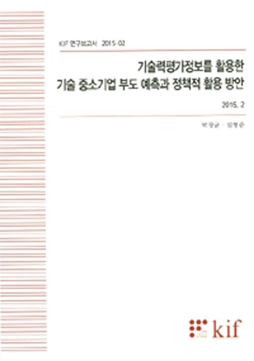 기술력평가정보를 활용한 기술 중소기업 부도 예측과 정책적 활용 방안 (KIF 연구보고서 2015-02)