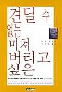 견딜 수 없는 미쳐 버리고 싶은