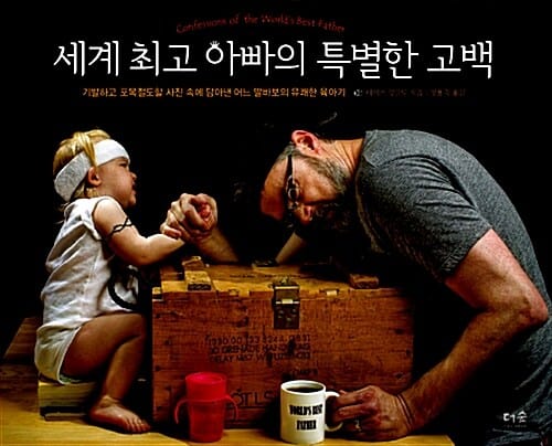 세계 최고 아빠의 특별한 고백 (기발하고 포복절도할 사진 속에 담아낸 어느 딸바보의 유쾌한 육아기)