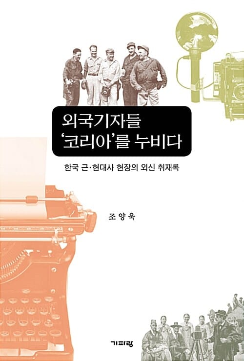 외국기자들 ‘코리아’를 누비다 (한국 근,현대사 현장의 외신 취재록)