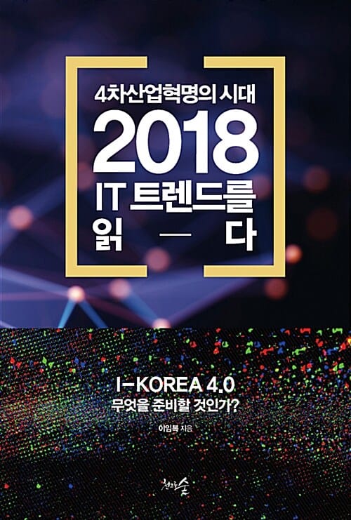 4차산업혁명의 시대, 2018 IT 트렌드를 읽다 (I-KOREA 4.0 무엇을 준비할 것인가?)