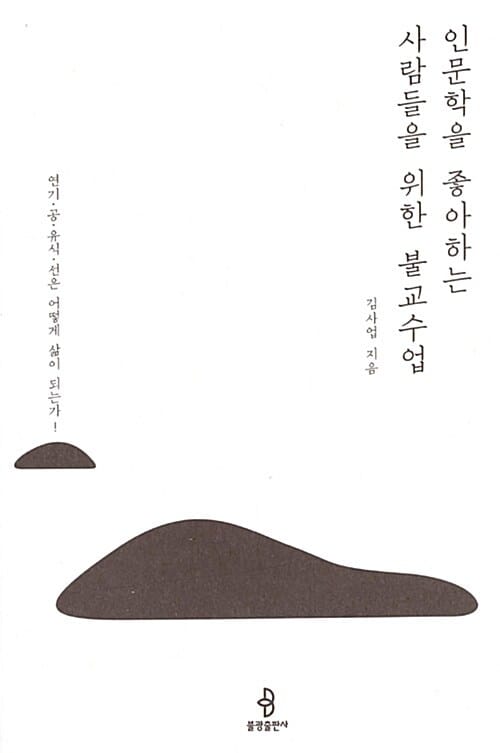 인문학을 좋아하는 사람들을 위한 불교수업 (연기, 공, 유식, 선은 어떻게 삶이 되는가!)