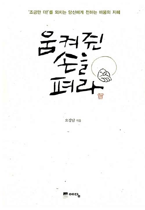 움켜쥔 손을 펴라 ('조금만 더!'를 외치는 당신에게 전하는 비움의 지혜)