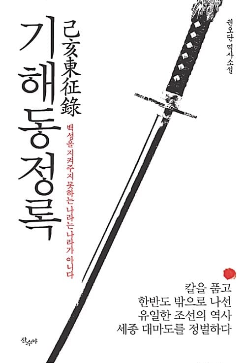기해동정록 (권오단 역사소설,백성을 지켜주지 못하는 나라는 나라가 아니다, 칼을 품고 한반도 밖으로 나선 유일한 조선의 역사 세종 대마도를 정벌하다)
