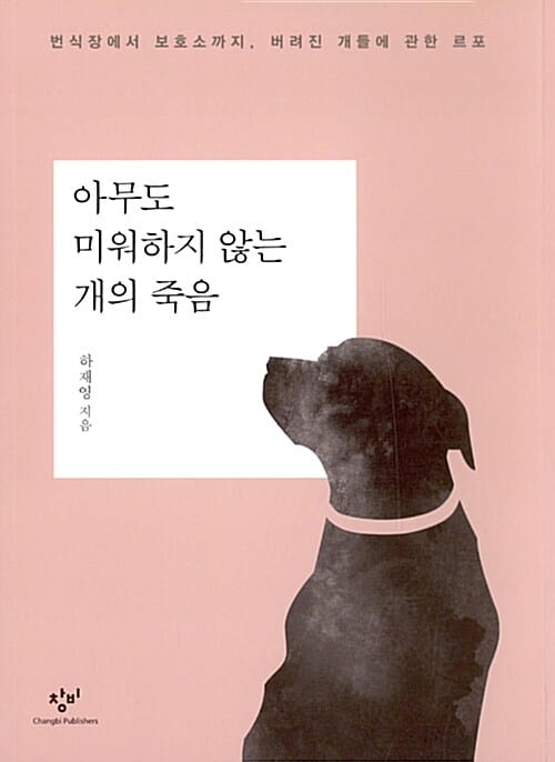 아무도 미워하지 않는 개의 죽음 (번식장에서 보호소까지, 버려진 개들에 관한 르포)