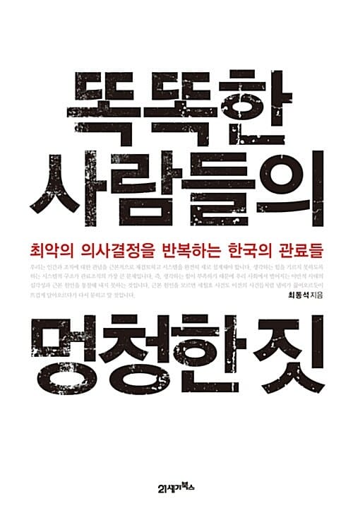 똑똑한 사람들의 멍청한 짓 (최악의 의사결정을 반복하는 한국의 관료들)