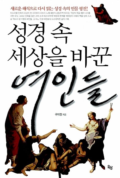 성경 속 세상을 바꾼 여인들 (새로운 해석으로 다시 읽는 성경 속의 인물 평전!)
