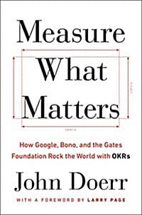 Measure What Matters (How Google, Bono, and the Gates Foundation Rock the World With Okrs)