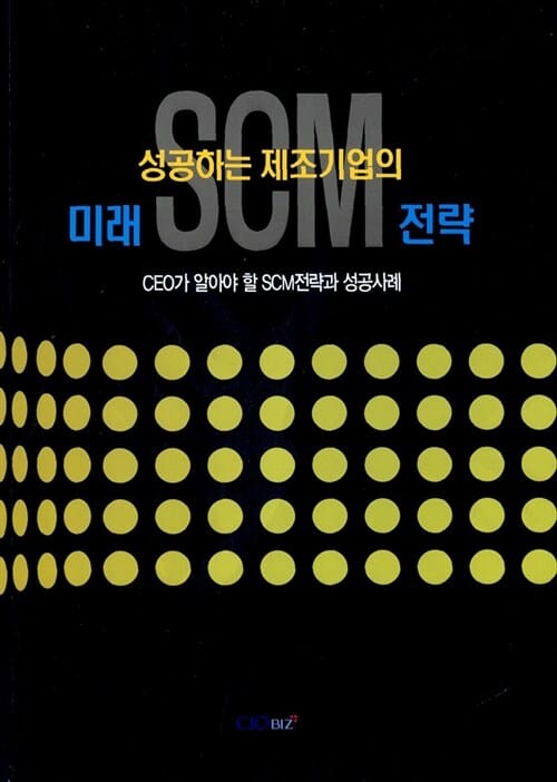 성공하는 제조기업의 미래 SCM 전략 (CEO가 알아야 할 SCM 전략과 성공사례)
