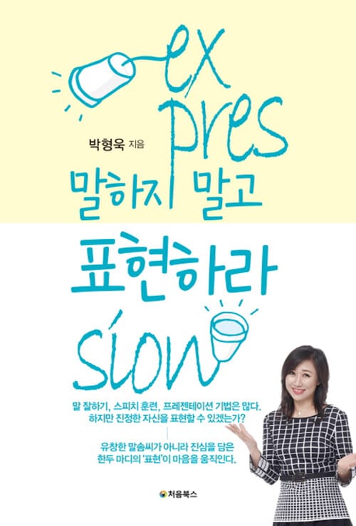 말하지 말고 표현하라 (말 잘하기, 스피치 훈련, 프레젠테이션 기법은 많다. 하지만 진정한 자신을 표현할 수 있겠는가?)