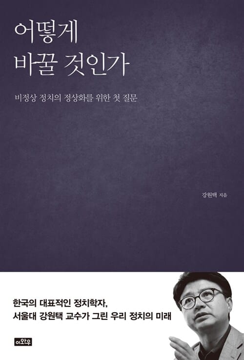 어떻게 바꿀 것인가 (비정상 정치의 정상화를 위한 첫 질문)