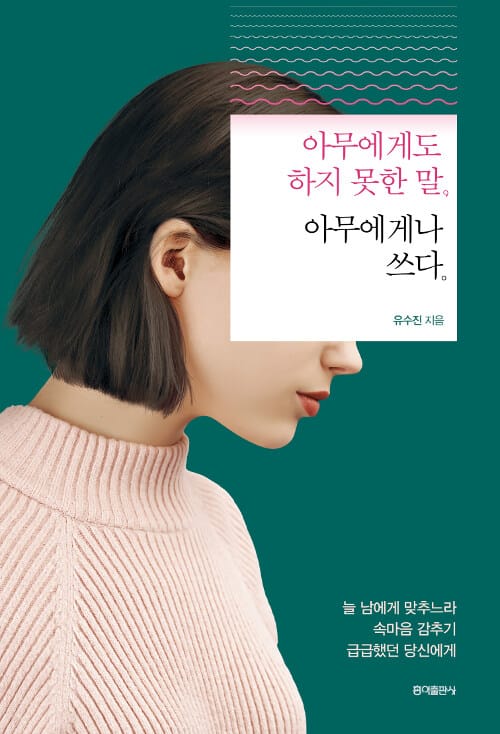 아무에게도 하지 못한 말, 아무에게나 쓰다 (늘 남에게 맞추느라 속마음 감추기 급급했던 당신에게)