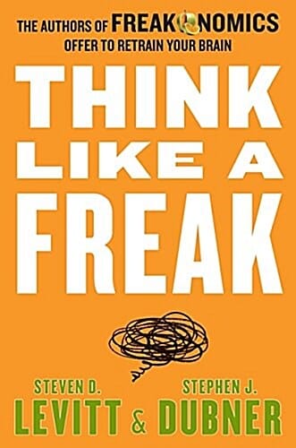 Think Like a Freak (The Authors of Freakonomics Offer to Retrain Your Brain)