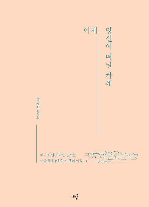 이제, 당신이 떠날 차례 - 여기 아닌 저기를 꿈꾸는 이들에게 전하는 여행의 이유