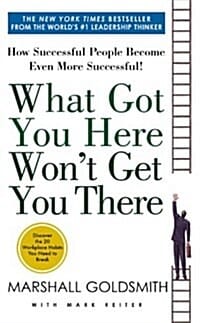 What Got You Here Won't Get You There (How Successful People Become Even More)