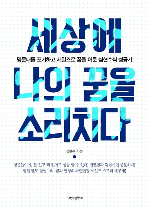 세상에 나의 꿈을 소리치다 (명문대를 포기하고 세일즈로 꿈을 이룬 심현수식 성공기)