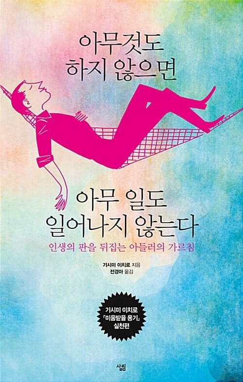 아무것도 하지 않으면 아무 일도 일어나지 않는다 :인생의 판을 뒤집는 아들러의 가르침