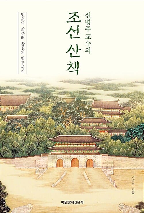 (신병주 교수의) 조선산책 :민초의 삶부터 왕실의 암투까지 
