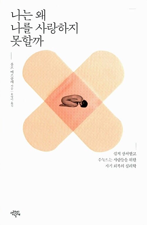 나는 왜 나를 사랑하지 못할까 :쉽게 상처받고 주눅드는 사람들을 위한 자기 회복의 심리학 