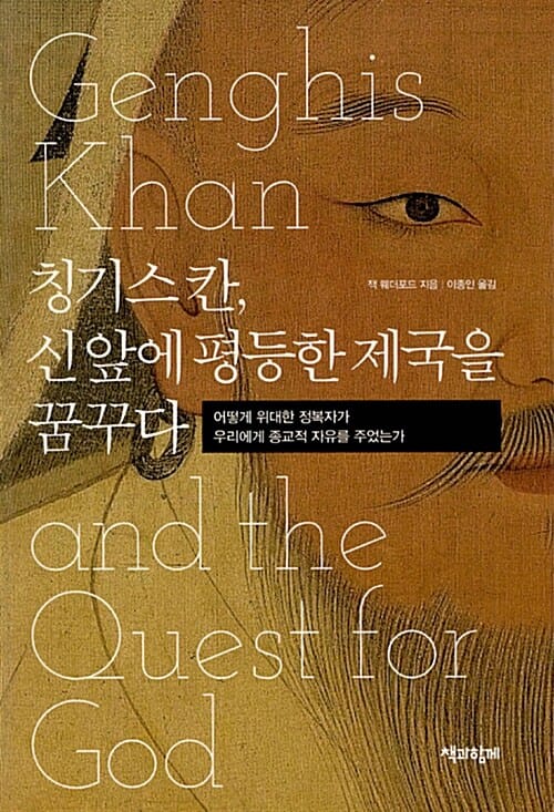 칭기스 칸, 신 앞에 평등한 제국을 꿈꾸다 :어떻게 위대한 정복자가 우리에게 종교적 자유를 주었는가