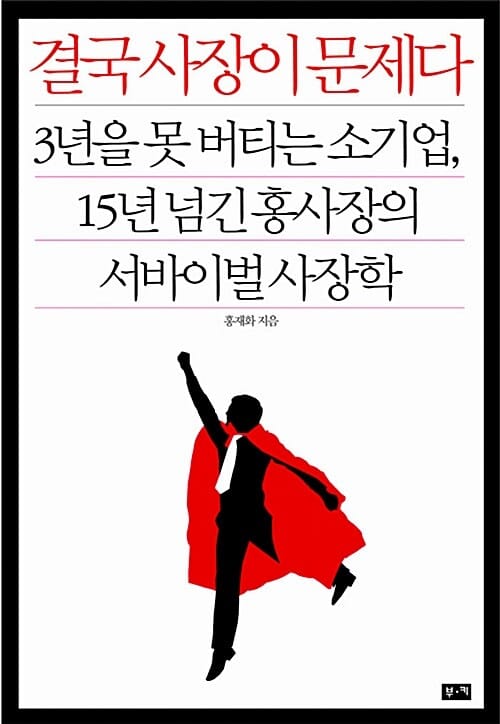 결국 사장이 문제다 (3년을 못 버티는 소기업, 15년 넘긴 홍사장의 서바이벌 사장학)