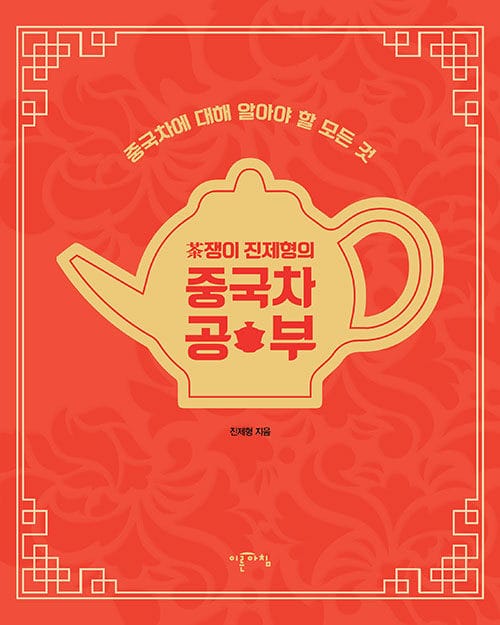 茶쟁이 진제형의 중국차 공부 - 중국차에 대해 알아야 할 모든 것