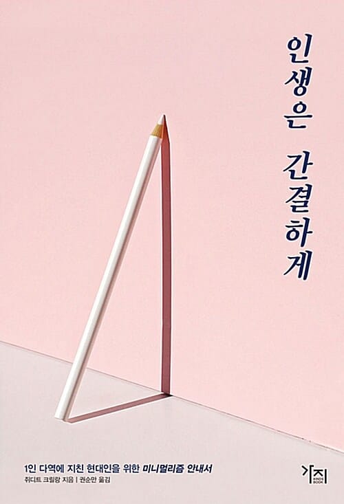 인생은 간결하게 :1인 다역에 지친 현대인을 위한 미니멀리즘 안내서