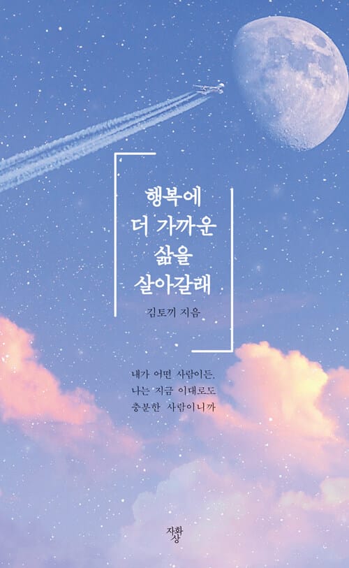 행복에 더 가까운 삶을 살아갈래 (내가 어떤 사람이든 나는 지금 이대로도 충분한 사람이니까)
