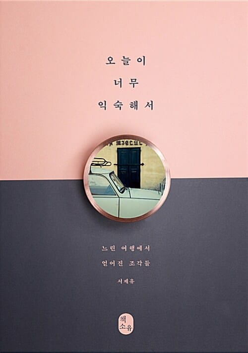 오늘이 너무 익숙해서 :느린 여행에서 얻어진 조각들