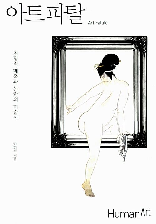 아트 파탈 =치명적 매혹과 논란의 미술사 /Art fatale