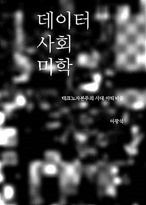 데이터 사회 미학 =테크노자본주의 시대 아티비즘 /Data aesthetics in society 