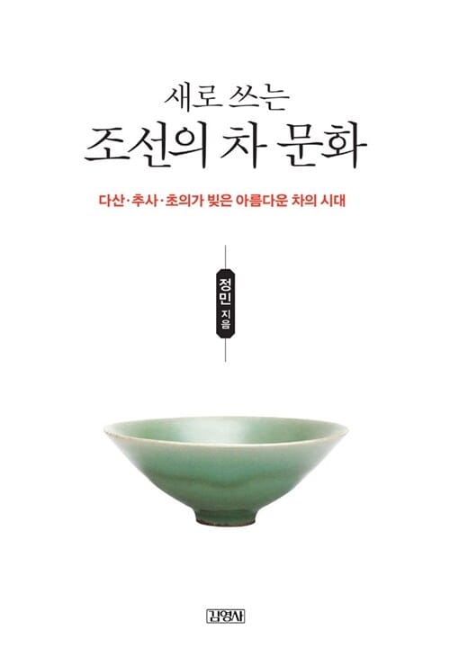 새로 쓰는 조선의 차 문화 :다산·추사·초의가 빚은 아름다운 차의 시대
