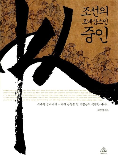 조선의 르네상스인 중인 :누추한 골목에서 시대의 큰길을 연 사람들의 곡진한 이야기