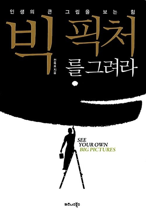 빅 픽처를 그려라 =인생의 큰 그림을 보는 힘 /See your own big pictures