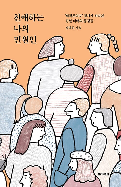 친애하는 나의 민원인 (‘외곽주의자’ 검사가 바라본 진실 너머의 풍경들)