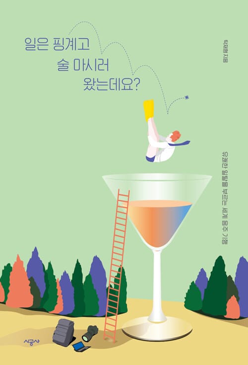 일은 핑계고 술 마시러 왔는데요? :유쾌한 일탈을 부루는 세계 음주 기행