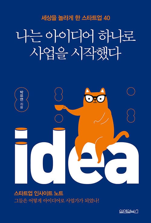 나는 아이디어 하나로 사업을 시작했다 - 세상을 놀라게 한 스타트업 40