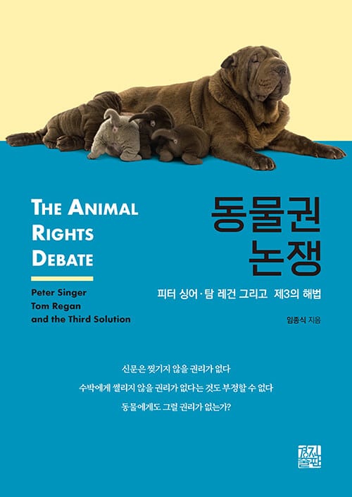 동물권 논쟁 :피터 싱어·탐 레건 그리고 제3의 해법 =The animal rights debate : Peter Singer Tom Regan and the third solution