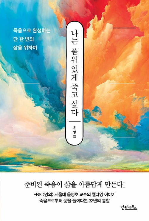 나는 품위 있게 죽고 싶다 :죽음으로 완성하는 단 한 번의 삶을 위하여