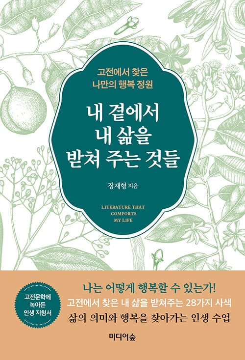 내 곁에서 내 삶을 받쳐 주는 것들 =고전에서 찾은 나만의 행복 정원 /Literature that comforts my life