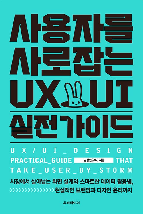 사용자를 사로잡는 UX/UI 실전가이드 =시장에서 살아남는 화면 설계와 스마트한 데이터 활용법, 현실적인 브랜딩과 디자인 윤리까지 /UX/UI_design practical_guide that take_user_by_storm