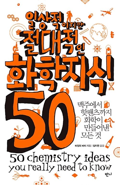 일상적이지만 절대적인 화학지식 50 (맥주에서 핫팬츠까지 화학이 만들어낸 모든 것)