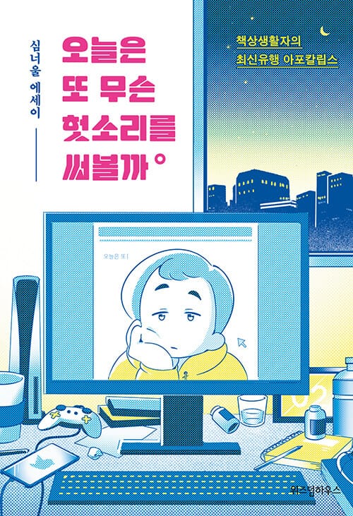 오늘은 또 무슨 헛소리를 써볼까 (책상생활자의 최신유행 아포칼립스 | 심너울 에세이)