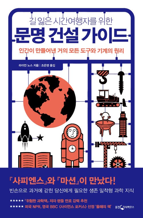 길 잃은 시간여행자를 위한 문명 건설 가이드 - 인간이 만들어낸 거의 모든 도구와 기계의 원리