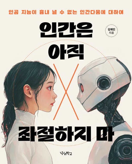 인간은 아직 좌절하지 마 - 인공 지능이 흉내 낼 수 없는 인간다움에 대하여