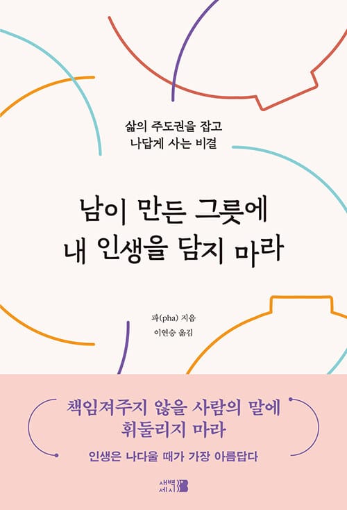 남이 만든 그릇에 내 인생을 담지 마라 - 삶의 주도권을 잡고 나답게 사는 비결