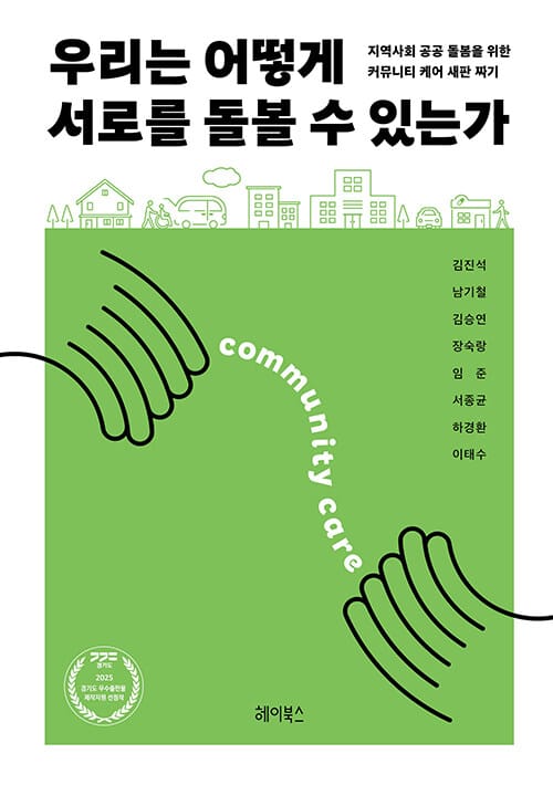 우리는 어떻게 서로를 돌볼 수 있는가 - 지역사회 공공 돌봄을 위한 커뮤니티 케어 새판 짜기